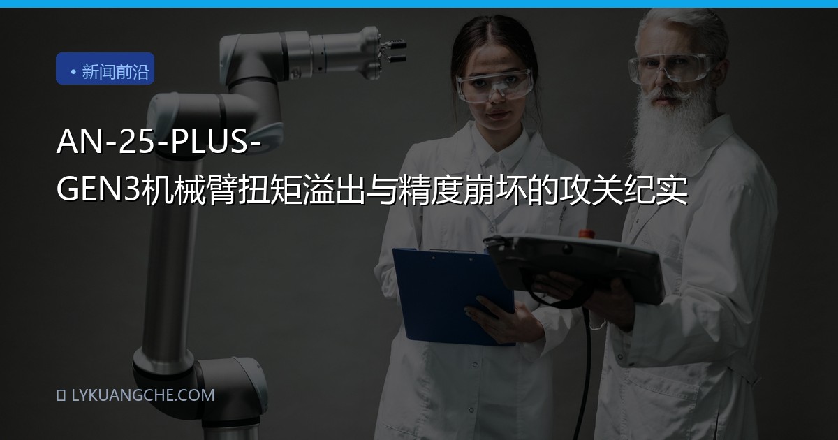 AN-25-PLUS-GEN3机械臂扭矩溢出与精度崩坏的攻关纪实