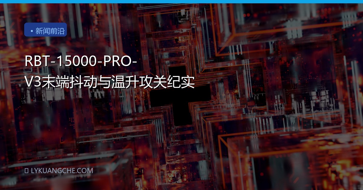 RBT-15000-PRO-V3末端抖动与温升攻关纪实