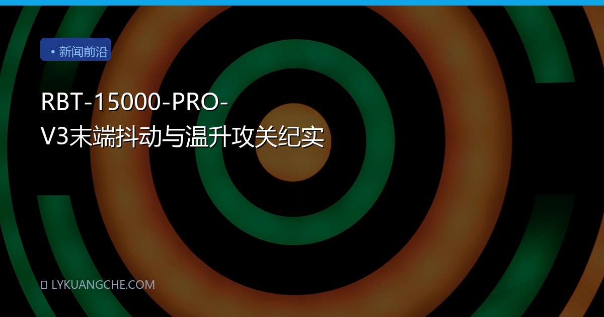 RBT-15000-PRO-V3末端抖动与温升攻关纪实