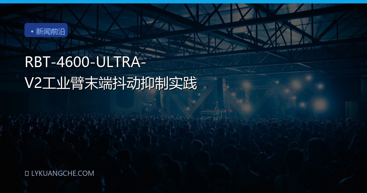 RBT-4600-ULTRA-V2工业臂末端抖动抑制实践