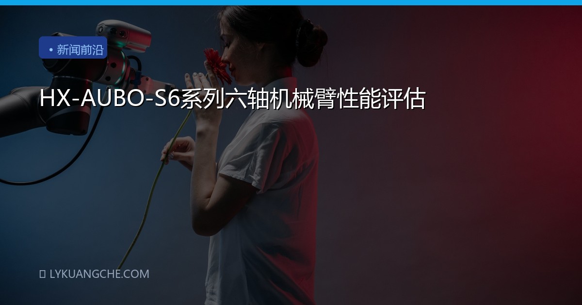 HX-AUBO-S6系列六轴机械臂性能评估