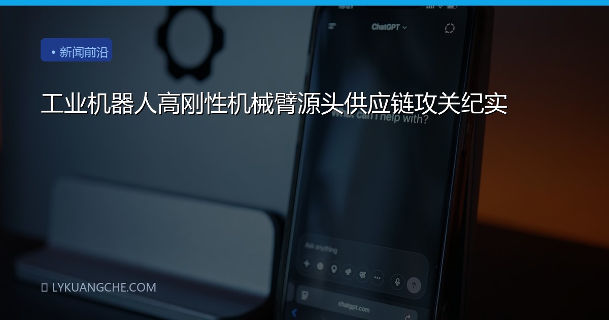 工业机器人高刚性机械臂源头供应链攻关纪实